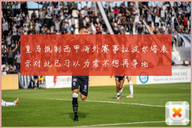 皇马抵制西甲海外赛事拉波尔塔表示对此已习以为常不想再争论