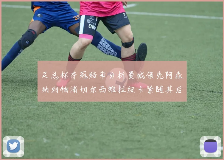 足总杯夺冠赔率分析曼城领先阿森纳利物浦切尔西维拉纽卡紧随其后