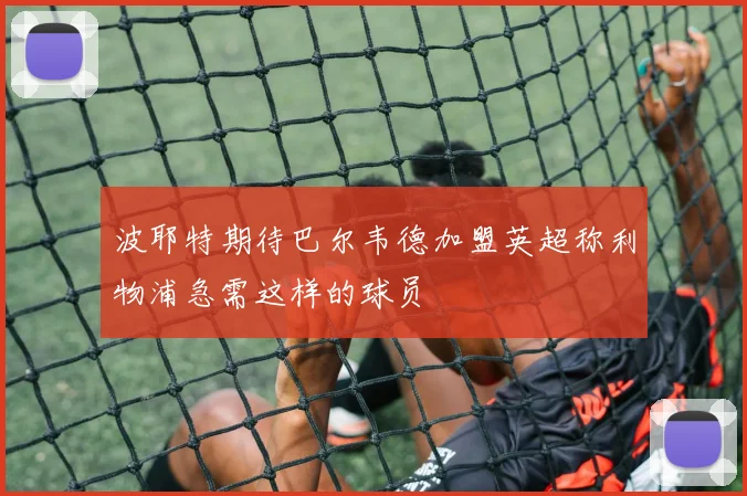 波耶特期待巴尔韦德加盟英超称利物浦急需这样的球员