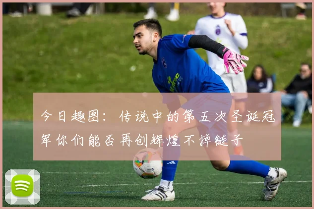 今日趣图：传说中的第五次圣诞冠军你们能否再创辉煌不掉链子