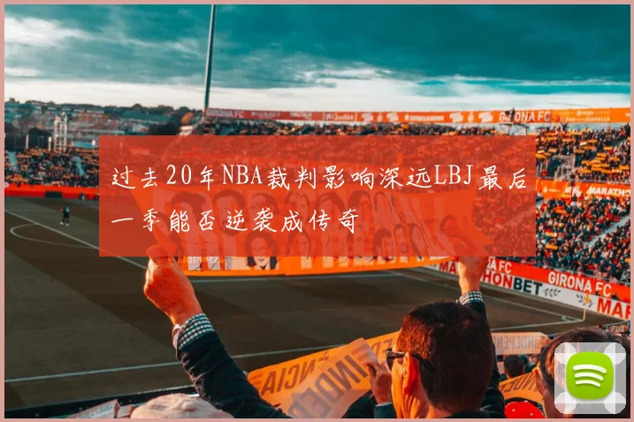 过去20年NBA裁判影响深远LBJ最后一季能否逆袭成传奇