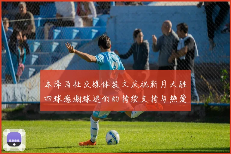 本泽马社交媒体发文庆祝新月大胜四球感谢球迷们的持续支持与热爱