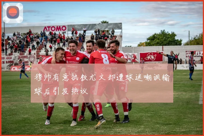 穆帅有意执教尤文却遭球迷嘲讽输球后引发热议
