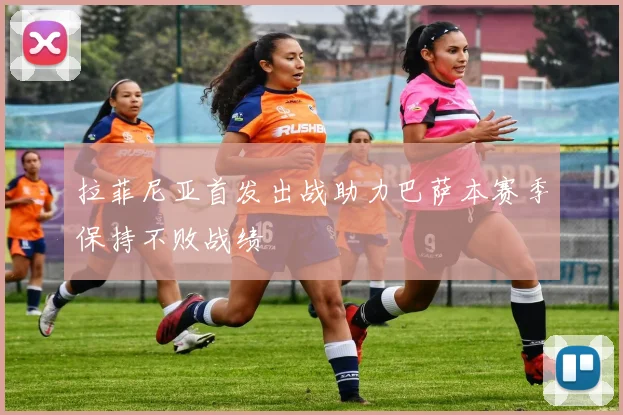 拉菲尼亚首发出战助力巴萨本赛季保持不败战绩