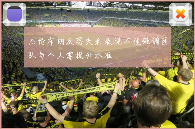 杰伦布朗反思失利表现不佳强调团队与个人需提升水准