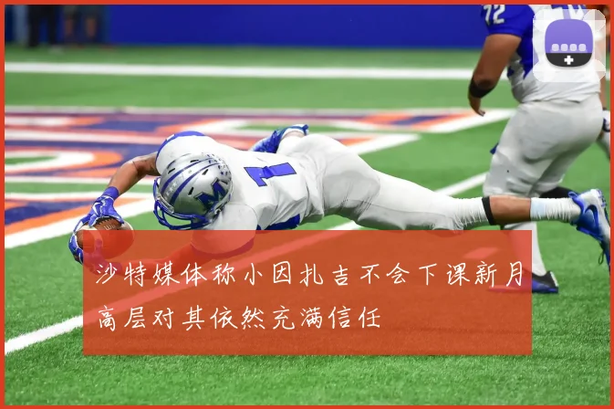 沙特媒体称小因扎吉不会下课新月高层对其依然充满信任