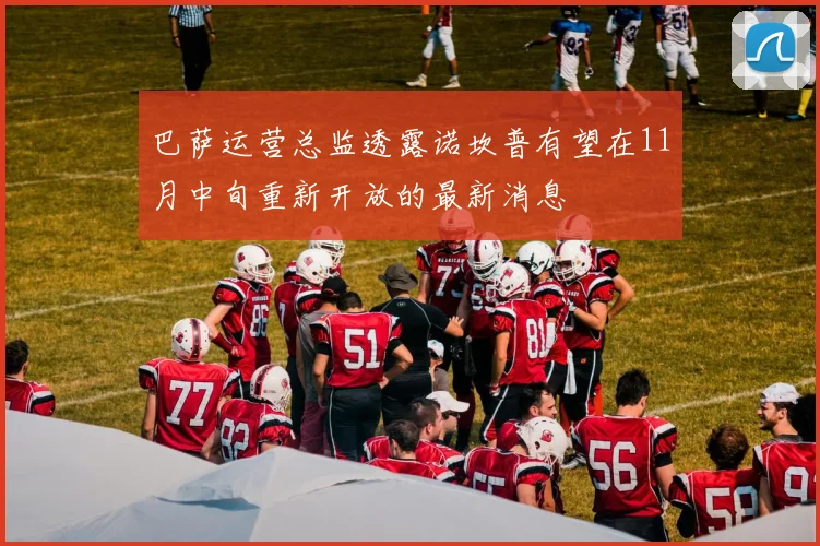 巴萨运营总监透露诺坎普有望在11月中旬重新开放的最新消息