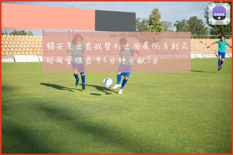 锡安复出首战替补出场展现马刺式时间管理首节6分钟贡献3分