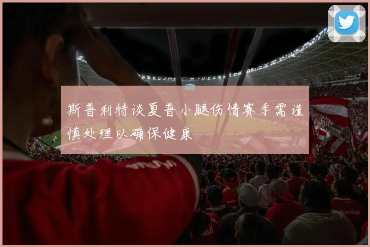 斯普利特谈夏普小腿伤情赛季需谨慎处理以确保健康