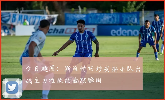 今日趣图：斯洛特巧妙安排小队出战主力难敌的幽默瞬间