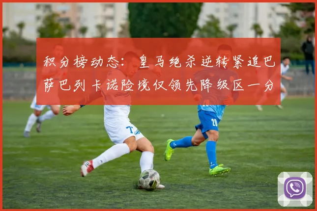 积分榜动态：皇马绝杀逆转紧追巴萨巴列卡诺险境仅领先降级区一分