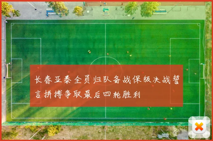 长春亚泰全员归队备战保级决战誓言拼搏争取最后四轮胜利