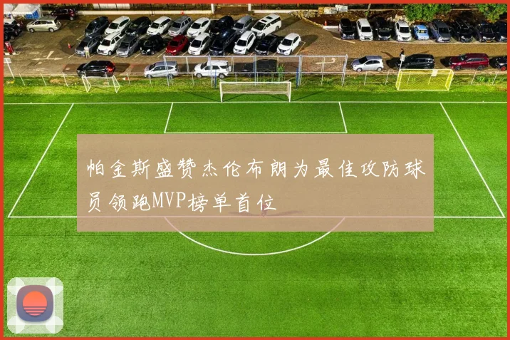 帕金斯盛赞杰伦布朗为最佳攻防球员领跑MVP榜单首位