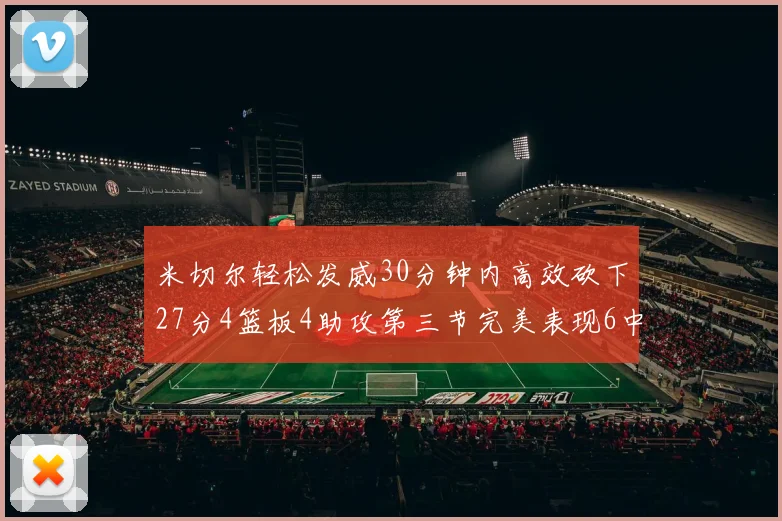 米切尔轻松发威30分钟内高效砍下27分4篮板4助攻第三节完美表现6中6