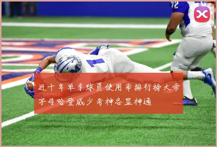 近十年单季球员使用率排行榜大帝字母哈登威少考神各显神通