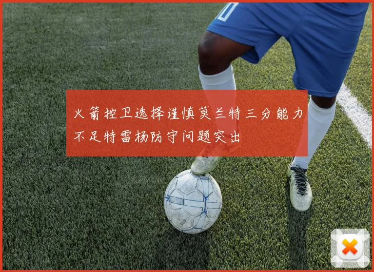 火箭控卫选择谨慎莫兰特三分能力不足特雷杨防守问题突出