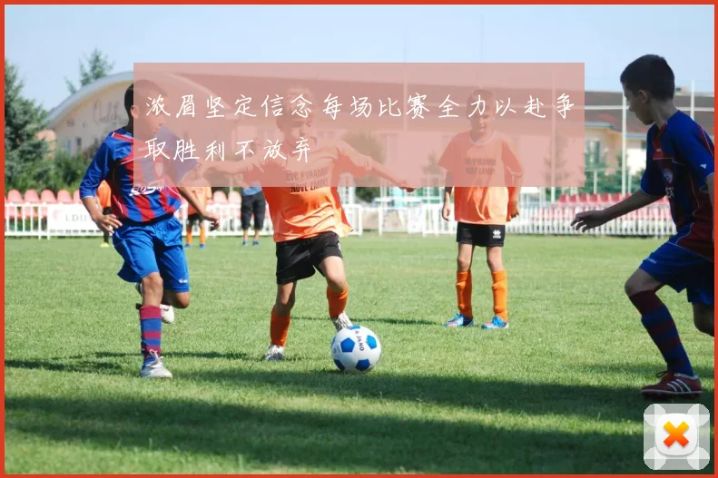 浓眉坚定信念每场比赛全力以赴争取胜利不放弃