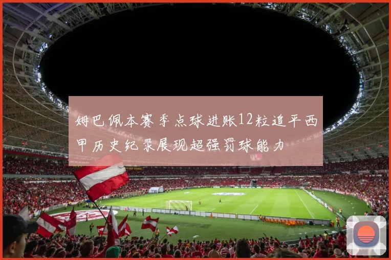 姆巴佩本赛季点球进账12粒追平西甲历史纪录展现超强罚球能力