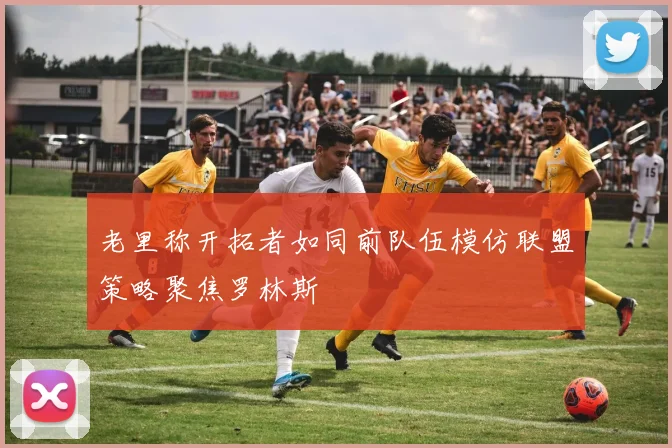 老里称开拓者如同前队伍模仿联盟策略聚焦罗林斯