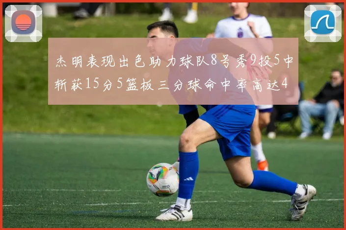 杰明表现出色助力球队8号秀9投5中斩获15分5篮板三分球命中率高达43