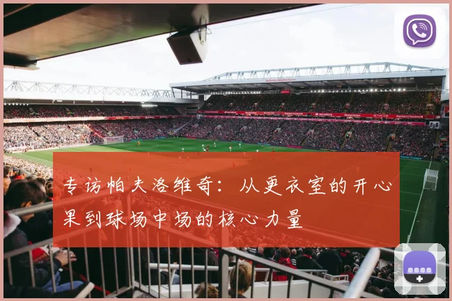 专访帕夫洛维奇：从更衣室的开心果到球场中场的核心力量